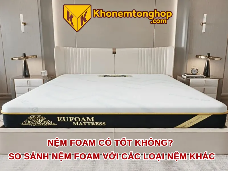 Nệm foam có tốt không? So sánh nệm foam với các loại nệm khác