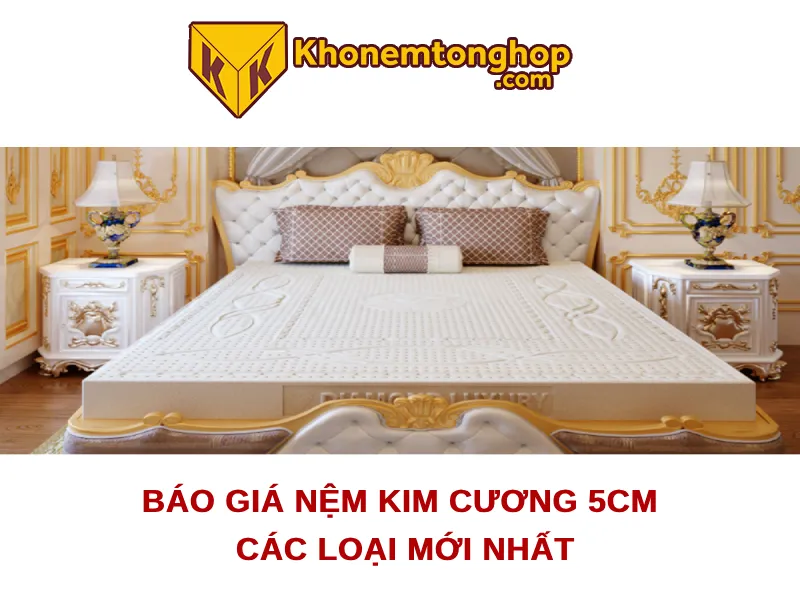 Báo giá nệm Kim Cương 5cm các loại mới nhất 2024