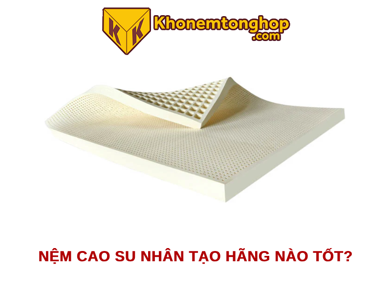 Nệm cao su nhân tạo hãng nào tốt?