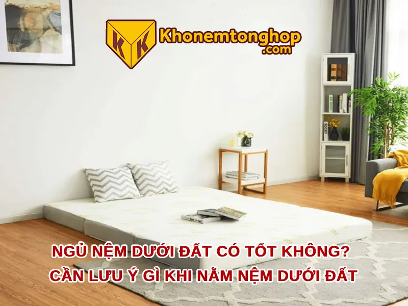 Ngủ nệm dưới đất có tốt không? Cần lưu ý gì khi nằm nệm dưới đất