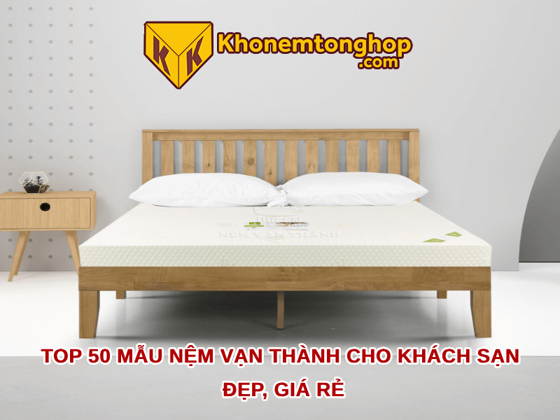 Top 50 mẫu nệm Vạn Thành cho khách sạn đẹp, giá rẻ