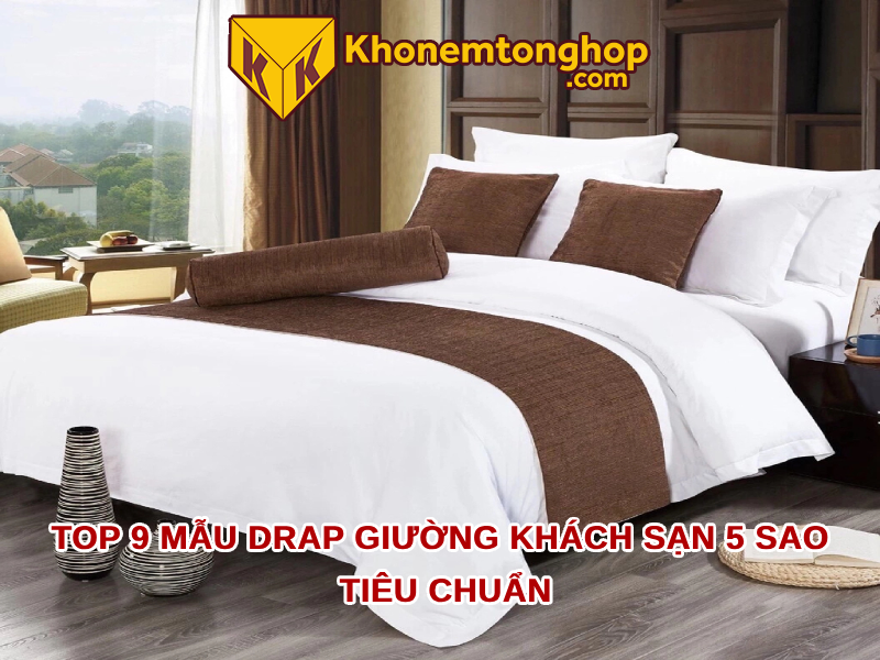 Top 9 mẫu drap giường khách sạn 5 sao tiêu chuẩn