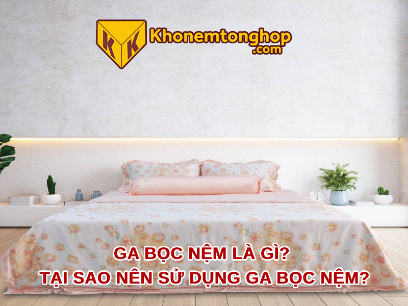 Ga bọc nệm là gì? Tại sao nên sử dụng ga bọc nệm?