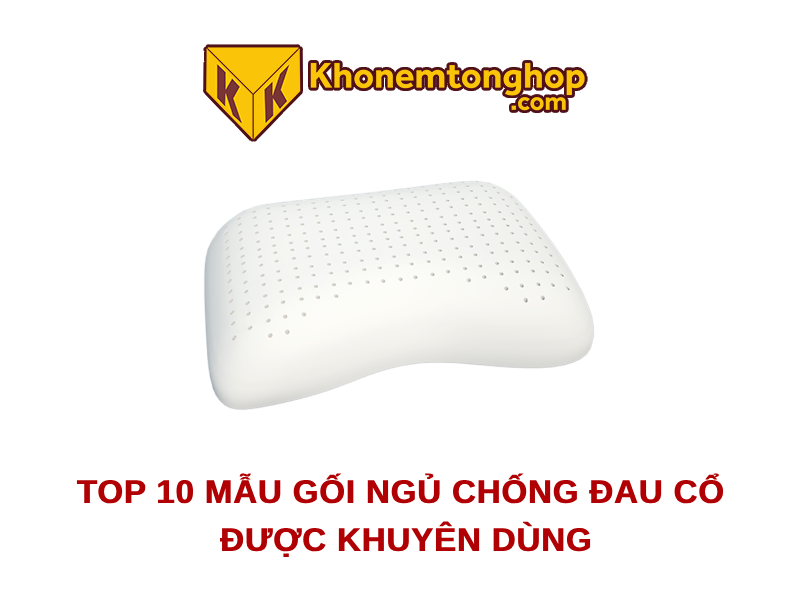 Top 10 mẫu gối ngủ chống đau cổ được khuyên dùng