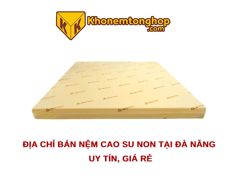 Địa Chỉ Bán Nệm Cao Su Non tại Đà Nẵng Uy tín, Giá rẻ 1 Địa chỉ bán nệm cao su non tại Đà Nẵng uy tín, giá rẻ