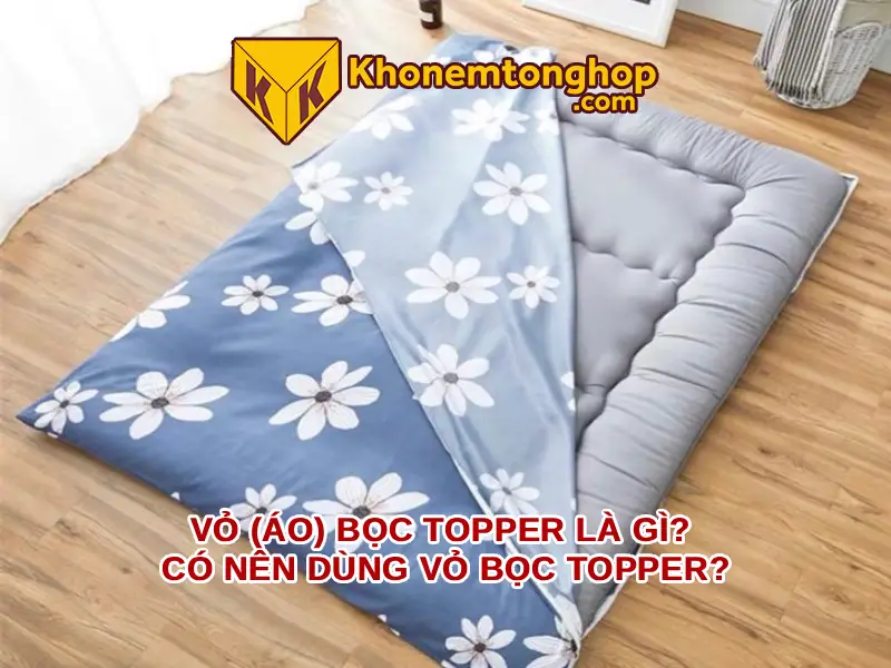 Vỏ (áo) bọc topper là gì? Có nên dùng vỏ bọc topper?
