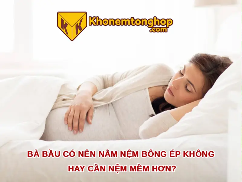 Bà Bầu Có Nên Nằm Nệm Bông Ép Không Hay Cần Nệm Mềm Hơn? 1 Bà bầu có nên nằm nệm bông ép không hay cần nệm mềm hơn?