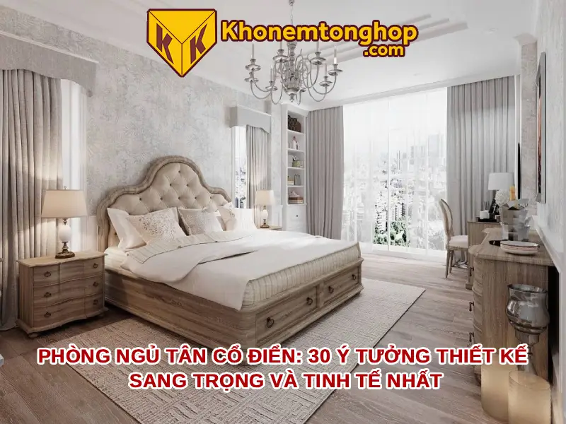 Phòng Ngủ Tân Cổ Điển: 30 Ý Tưởng Thiết Kế Sang Trọng Và Tinh Tế Nhất 2026