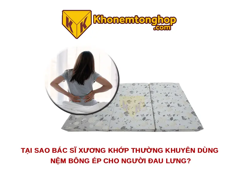 Tại sao bác sĩ xương khớp thường khuyên dùng nệm bông ép cho người đau lưng?