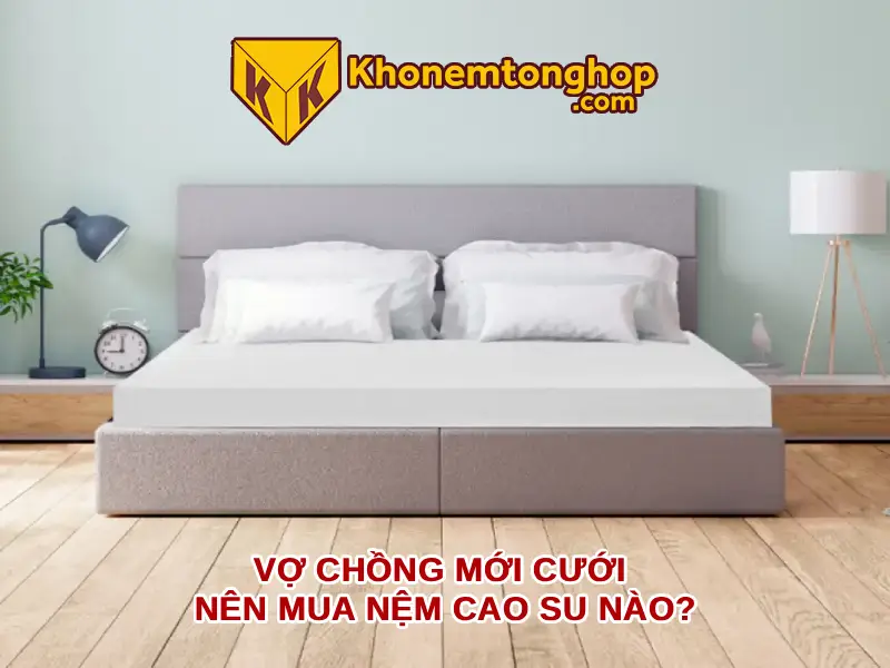 Vợ chồng mới cưới nên mua nệm cao su nào?
